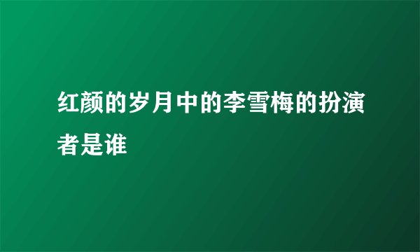 红颜的岁月中的李雪梅的扮演者是谁