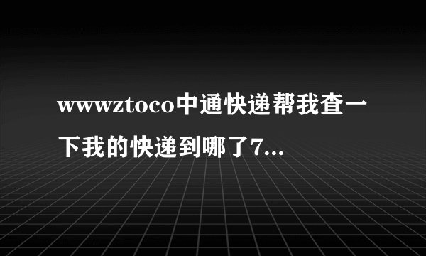 wwwztoco中通快递帮我查一下我的快递到哪了718907437859