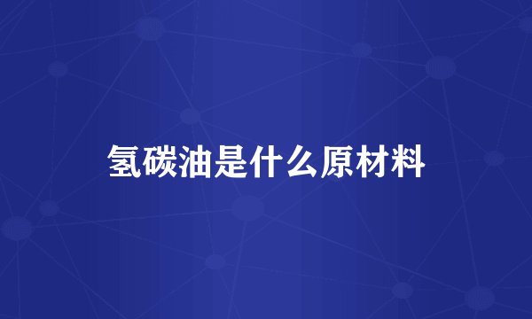 氢碳油是什么原材料