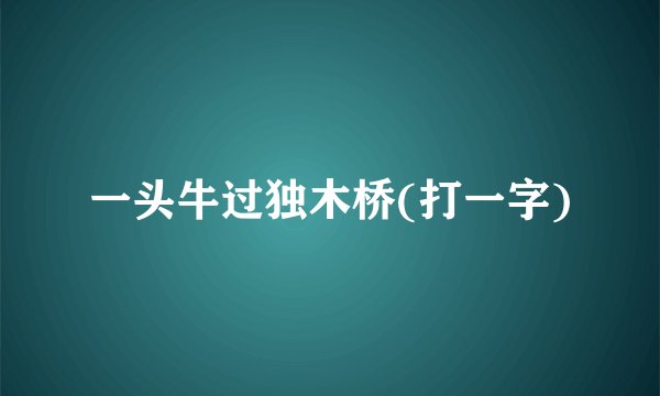 一头牛过独木桥(打一字)