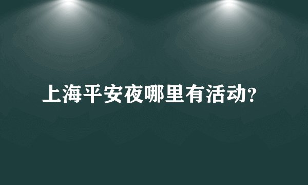 上海平安夜哪里有活动？