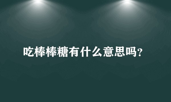 吃棒棒糖有什么意思吗？