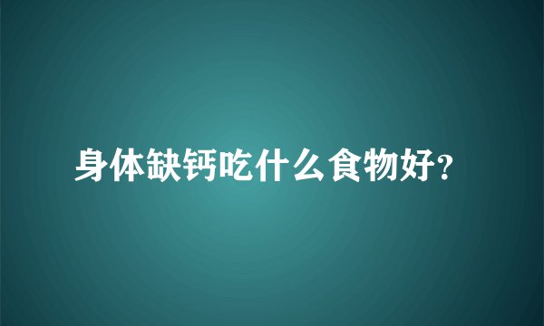 身体缺钙吃什么食物好？
