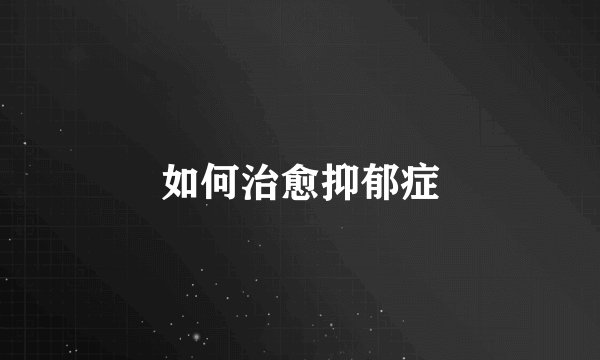 如何治愈抑郁症