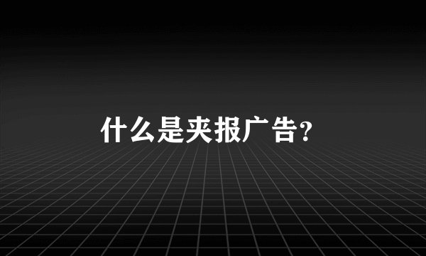 什么是夹报广告？