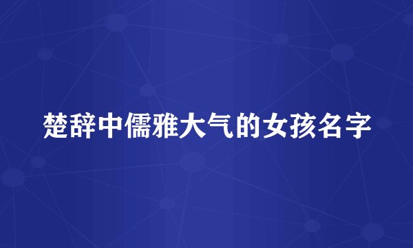 楚辞中儒雅大气的女孩名字