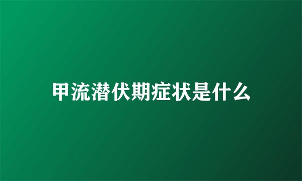 甲流潜伏期症状是什么