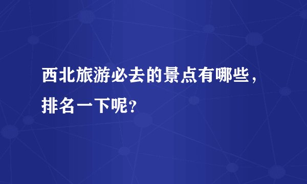 西北旅游必去的景点有哪些，排名一下呢？
