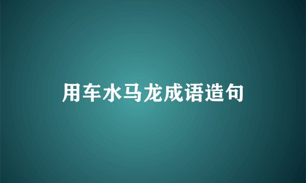 用车水马龙成语造句