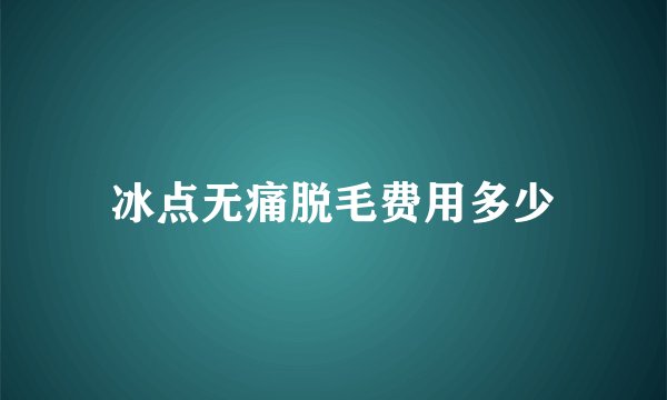 冰点无痛脱毛费用多少