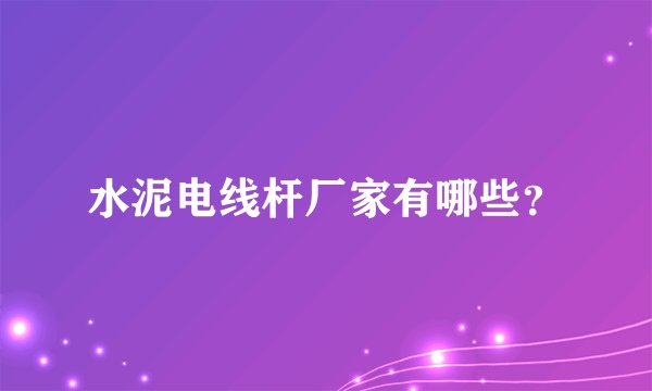 水泥电线杆厂家有哪些?