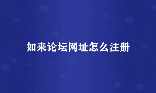 如来论坛网址怎么注册