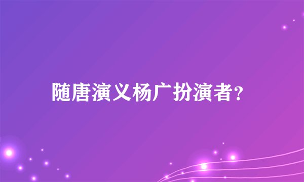 随唐演义杨广扮演者?