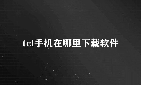 tcl手机在哪里下载软件