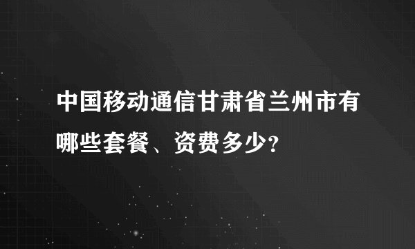 中国移动通信甘肃省兰州市有哪些套餐、资费多少？