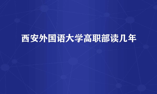 西安外国语大学高职部读几年