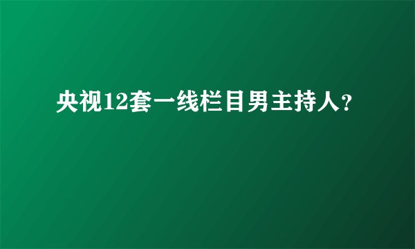 央视12套一线栏目男主持人？