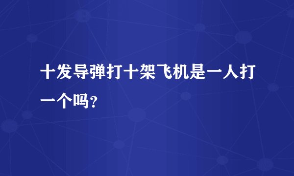 十发导弹打十架飞机是一人打一个吗？
