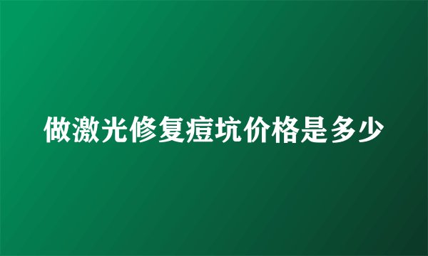 做激光修复痘坑价格是多少
