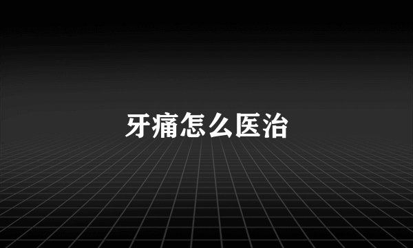 牙痛怎么医治