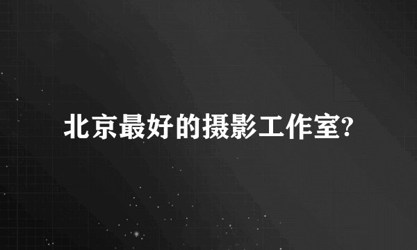 北京最好的摄影工作室?