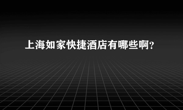 上海如家快捷酒店有哪些啊?