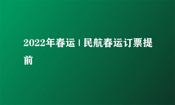 2022年春运 | 民航春运订票提前