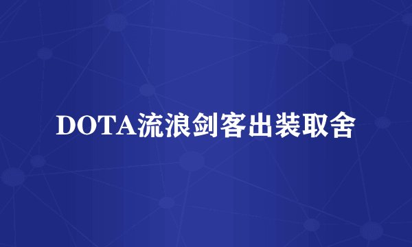 DOTA流浪剑客出装取舍