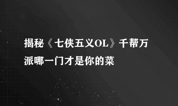 揭秘《七侠五义OL》千帮万派哪一门才是你的菜
