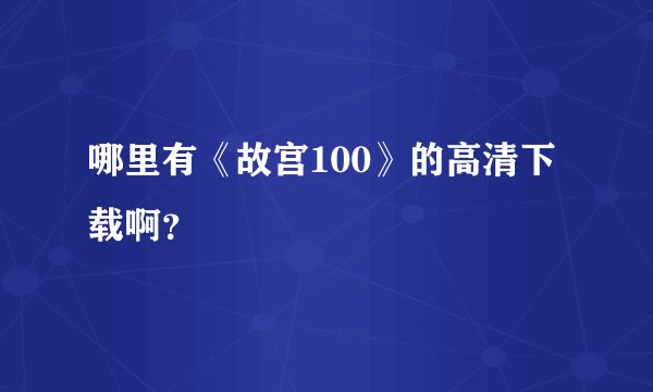 哪里有《故宫100》的高清下载啊？