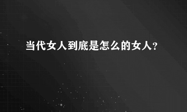 当代女人到底是怎么的女人？