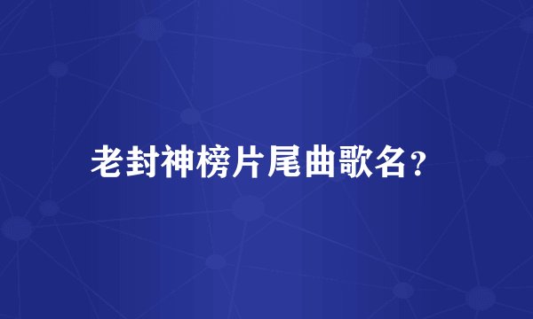老封神榜片尾曲歌名？