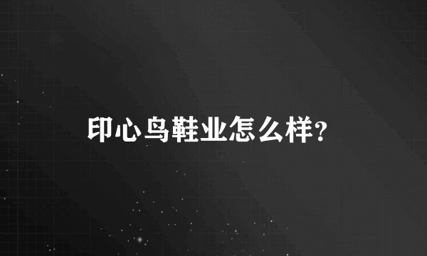 印心鸟鞋业怎么样？