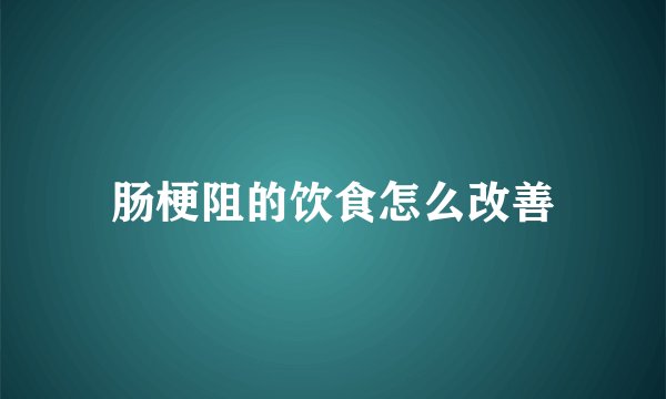 肠梗阻的饮食怎么改善