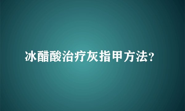 冰醋酸治疗灰指甲方法？
