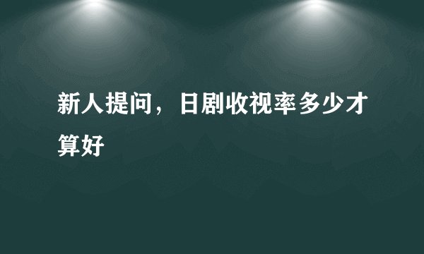 新人提问，日剧收视率多少才算好