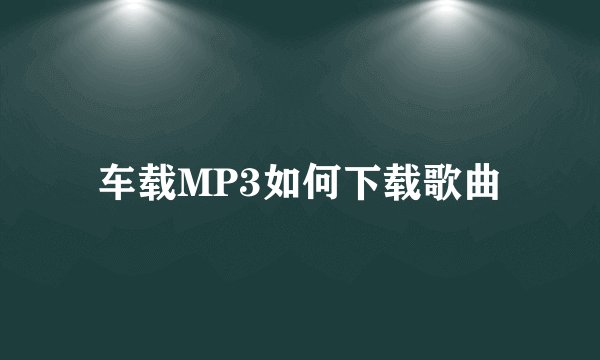 车载MP3如何下载歌曲