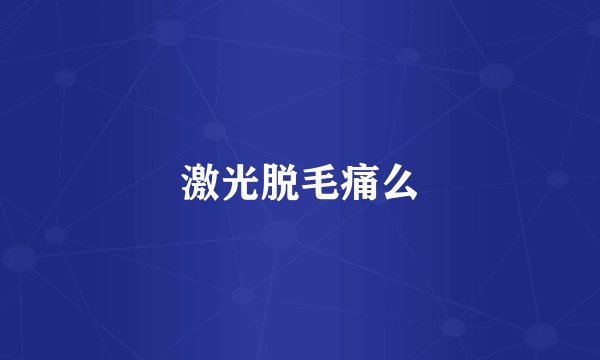 激光脱毛痛么