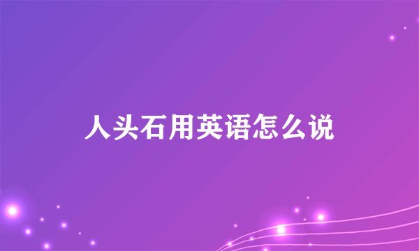 人头石用英语怎么说