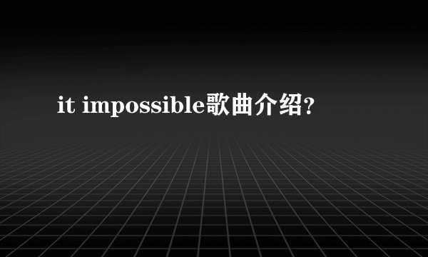 it impossible歌曲介绍？