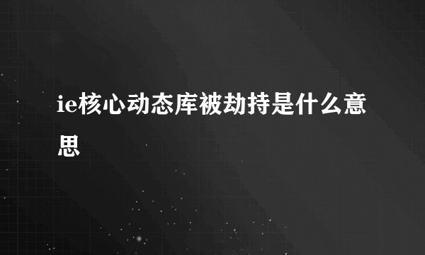 ie核心动态库被劫持是什么意思