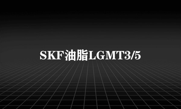 SKF油脂LGMT3/5