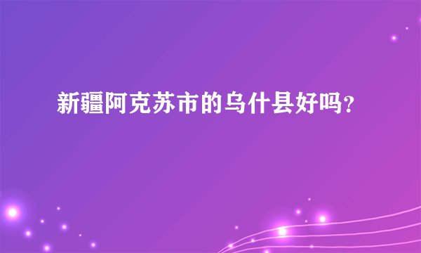 新疆阿克苏市的乌什县好吗？