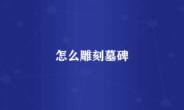 怎么雕刻墓碑
