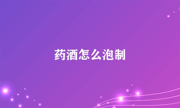 药酒怎么泡制