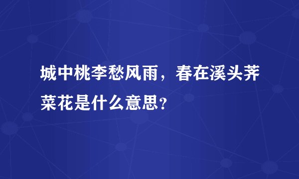 城中桃李愁风雨，春在溪头荠菜花是什么意思？