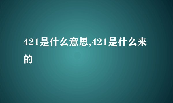 421是什么意思,421是什么来的