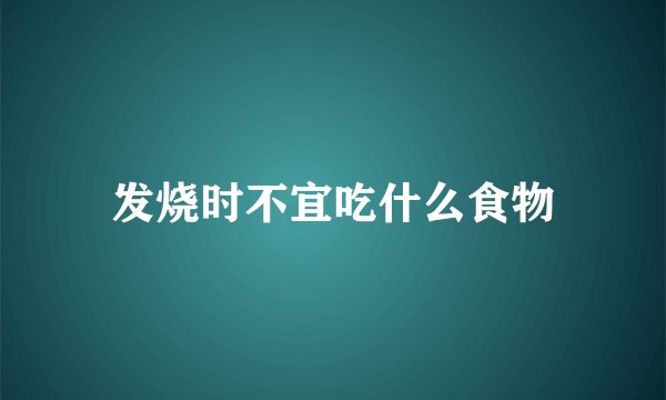 发烧时不宜吃什么食物