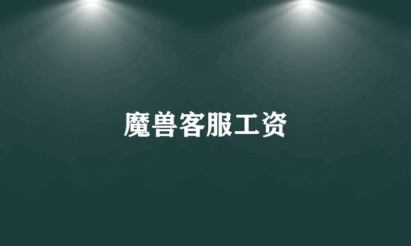 魔兽客服工资