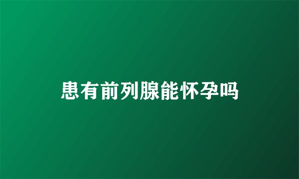 患有前列腺能怀孕吗